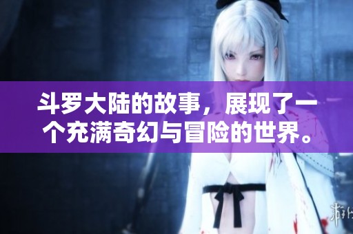 斗罗大陆的故事，展现了一个充满奇幻与冒险的世界。