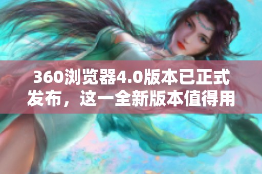 360浏览器4.0版本已正式发布，这一全新版本值得用户关注与体验