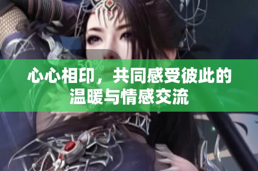 心心相印，共同感受彼此的温暖与情感交流