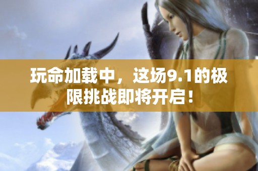 玩命加载中，这场9.1的极限挑战即将开启！