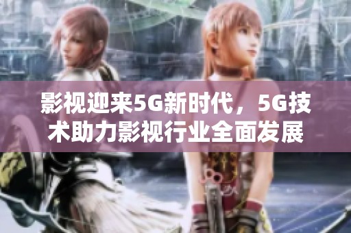 影视迎来5G新时代，5G技术助力影视行业全面发展