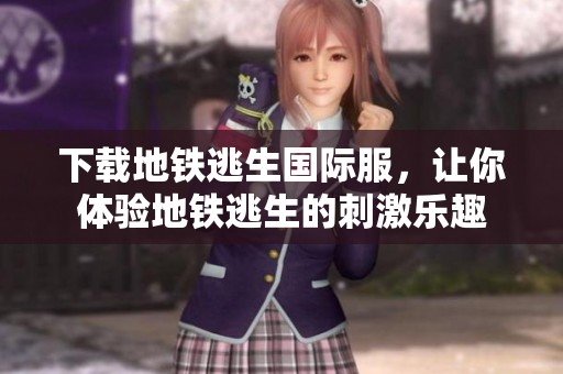 下载地铁逃生国际服，让你体验地铁逃生的刺激乐趣