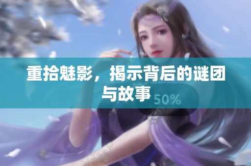 重拾魅影，揭示背后的谜团与故事