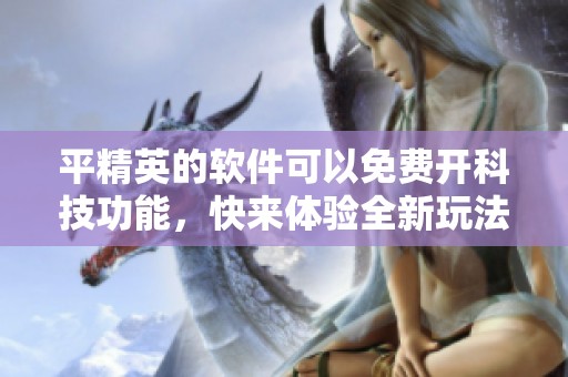 平精英的软件可以免费开科技功能，快来体验全新玩法吧