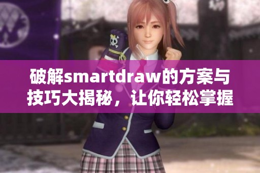 破解smartdraw的方案与技巧大揭秘，让你轻松掌握软件的使用方法