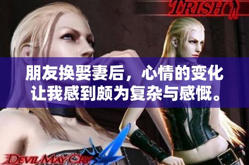 朋友换娶妻后，心情的变化让我感到颇为复杂与感慨。