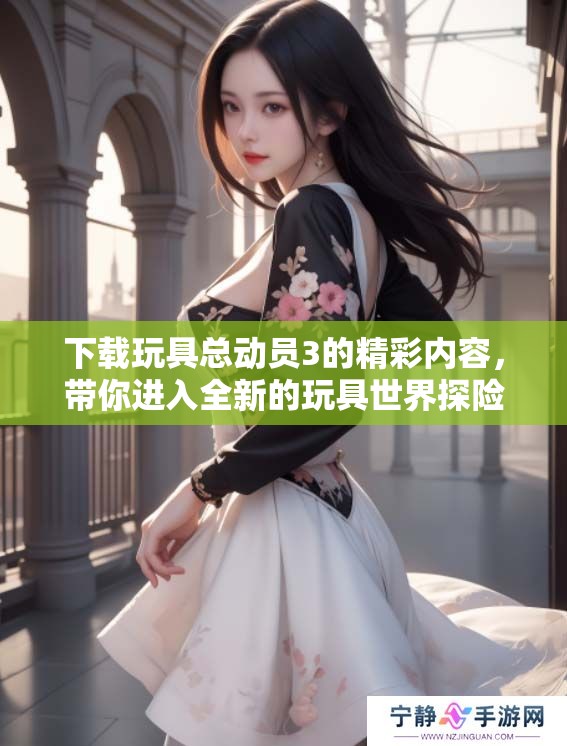 下载玩具总动员3的精彩内容，带你进入全新的玩具世界探险之旅