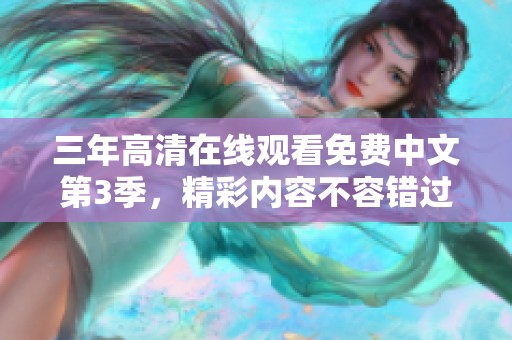 三年高清在线观看免费中文第3季，精彩内容不容错过请勿错过。