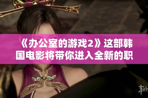 《办公室的游戏2》这部韩国电影将带你进入全新的职场挑战时刻