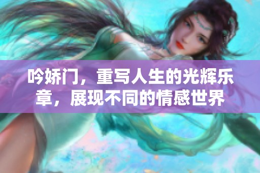 吟娇门，重写人生的光辉乐章，展现不同的情感世界