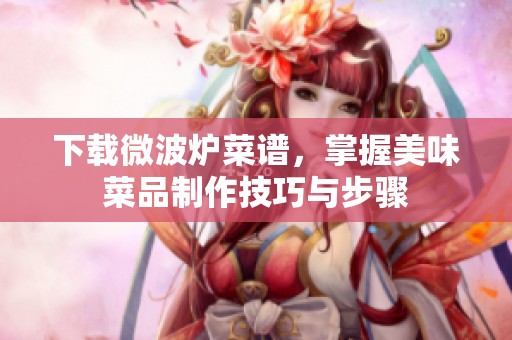 下载微波炉菜谱，掌握美味菜品制作技巧与步骤