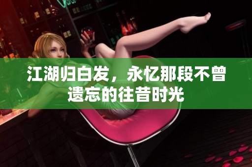 江湖归白发，永忆那段不曾遗忘的往昔时光