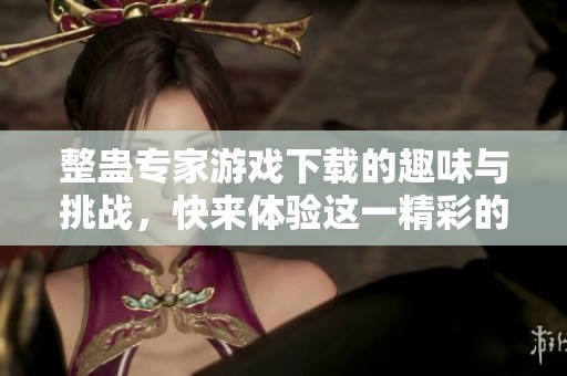 整蛊专家游戏下载的趣味与挑战，快来体验这一精彩的游戏吧！