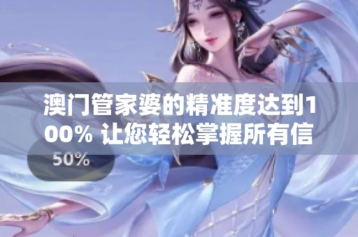 **管家婆的精准度达到100% 让您轻松掌握所有信息