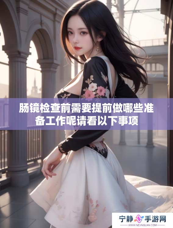 肠镜检查前需要提前做哪些准备工作呢请看以下事项