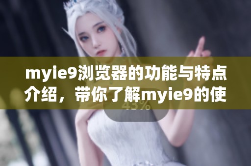 myie9浏览器的功能与特点介绍，带你了解myie9的使用体验与优势