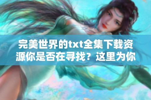 完美世界的txt全集下载资源你是否在寻找？这里为你提供完美世界的全本下载！