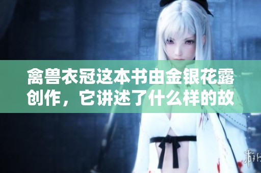 禽兽衣冠这本书由金银花露创作，它讲述了什么样的故事呢