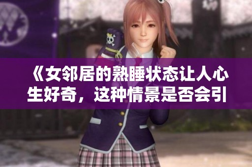 《女邻居的熟睡状态让人心生好奇，这种情景是否会引发意外呢》