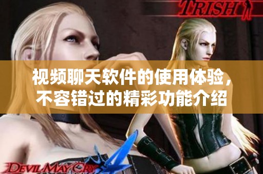 视频聊天软件的使用体验，不容错过的精彩功能介绍
