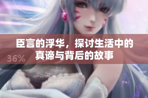 臣言的浮华，探讨生活中的真谛与背后的故事