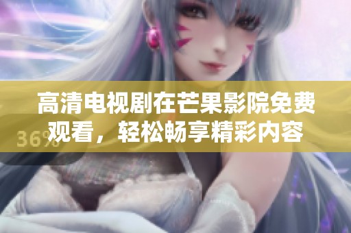 高清电视剧在芒果影院免费观看，轻松畅享精彩内容