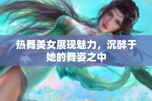 热舞美女展现魅力，沉醉于她的舞姿之中
