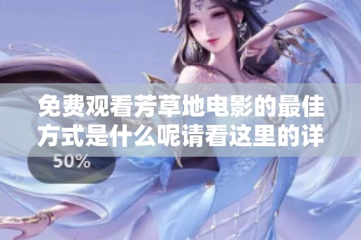 免费观看芳草地电影的最佳方式是什么呢请看这里的详细介绍