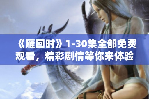 《雁回时》1-30集全部免费观看，精彩剧情等你来体验！
