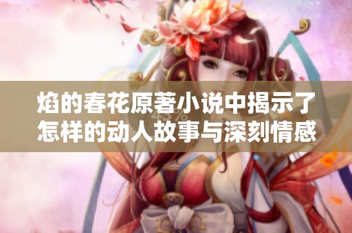 焰的春花原著小说中揭示了怎样的动人故事与深刻情感呢