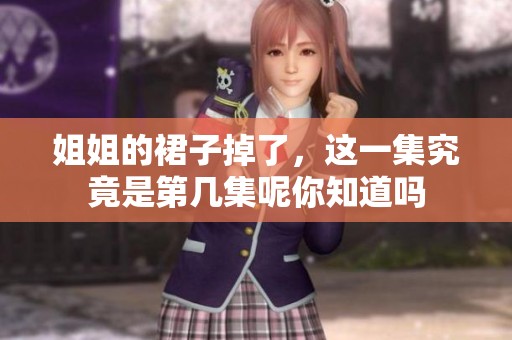 姐姐的裙子掉了，这一集究竟是第几集呢你知道吗