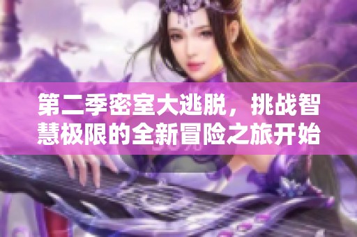 第二季密室大逃脱，挑战智慧极限的全新冒险之旅开始了
