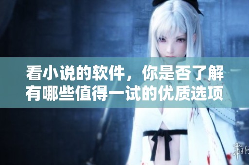 看小说的软件，你是否了解有哪些值得一试的优质选项呢