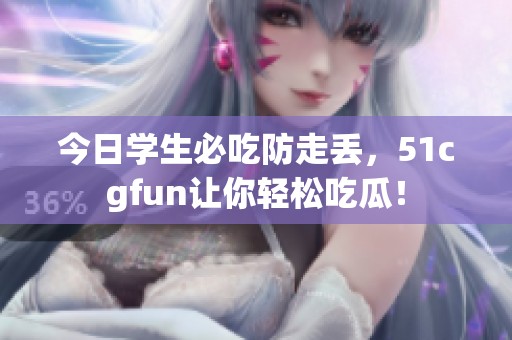 今日学生必吃防走丢，51cgfun让你轻松吃瓜！