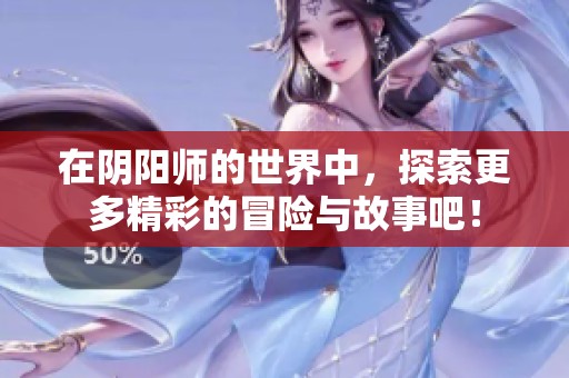 在阴阳师的世界中，探索更多精彩的冒险与故事吧！