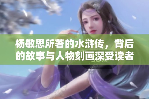 杨敏思所著的水浒传，背后的故事与人物刻画深受读者喜爱