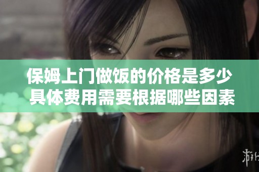 保姆上门做饭的价格是多少 具体费用需要根据哪些因素来决定