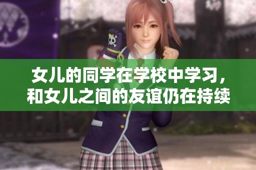 女儿的同学在学校中学习，和女儿之间的友谊仍在持续发展中。