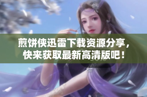 煎饼侠迅雷下载资源分享，快来获取最新高清版吧！