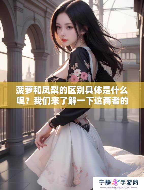 菠萝和凤梨的区别具体是什么呢？我们来了解一下这两者的不同之处。