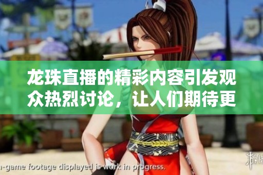 龙珠直播的精彩内容引发观众热烈讨论，让人们期待更多精彩瞬间