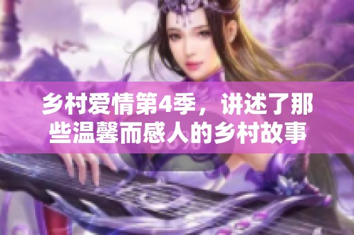 乡村爱情第4季，讲述了那些温馨而感人的乡村故事