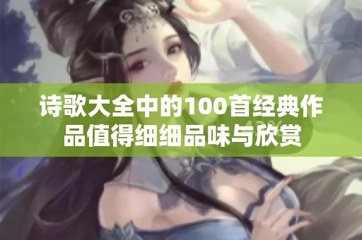 诗歌大全中的100首经典作品值得细细品味与欣赏