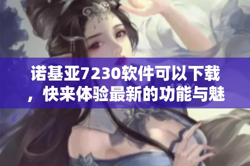 诺基亚7230软件可以下载，快来体验最新的功能与魅力吧！
