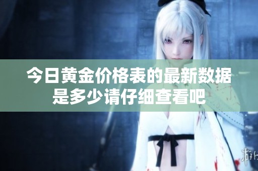 今日黄金价格表的最新数据是多少请仔细查看吧