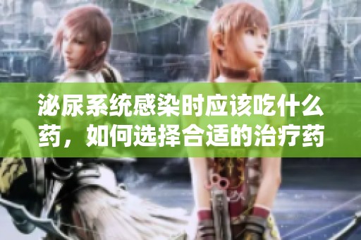 泌尿系统感染时应该吃什么药，如何选择合适的治疗药物呢
