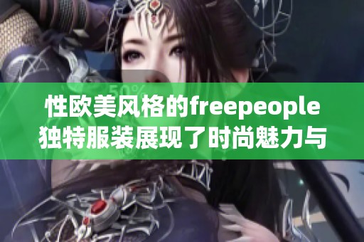 性欧美风格的freepeople独特服装展现了时尚魅力与个性化选择