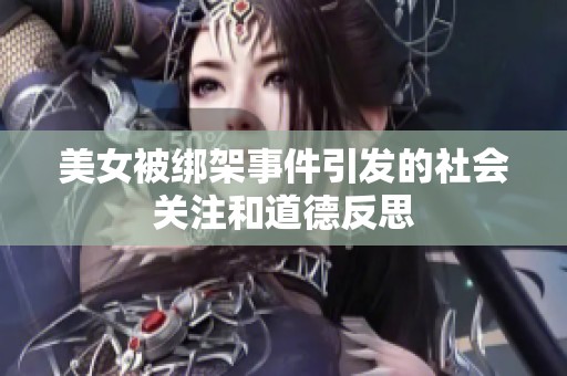 美女被绑架事件引发的社会关注和道德反思
