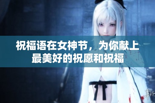 祝福语在女神节，为你献上最美好的祝愿和祝福