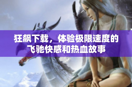 狂飙下载，体验极限速度的飞驰快感和热血故事